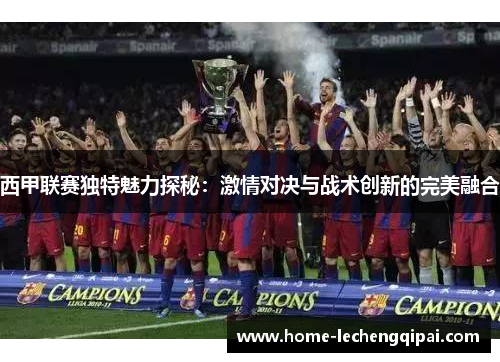 西甲联赛独特魅力探秘：激情对决与战术创新的完美融合